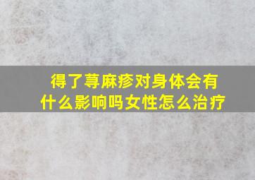 得了荨麻疹对身体会有什么影响吗女性怎么治疗