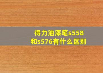 得力油漆笔s558和s576有什么区别