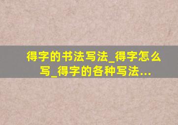 得字的书法写法_得字怎么写_得字的各种写法...