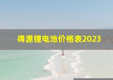 得源锂电池价格表2023