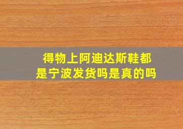 得物上阿迪达斯鞋都是宁波发货吗是真的吗