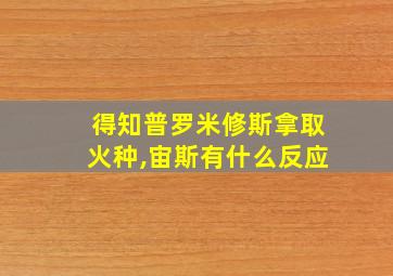 得知普罗米修斯拿取火种,宙斯有什么反应