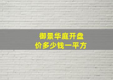 御景华庭开盘价多少钱一平方