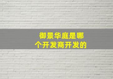 御景华庭是哪个开发商开发的