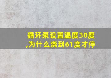 循环泵设置温度30度,为什么烧到61度才停