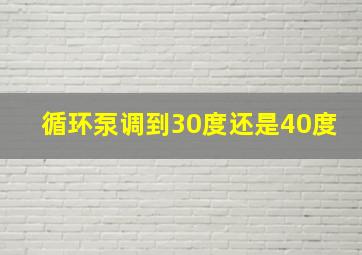 循环泵调到30度还是40度