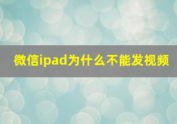 微信ipad为什么不能发视频