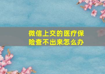 微信上交的医疗保险查不出来怎么办