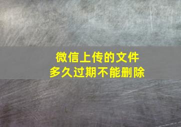 微信上传的文件多久过期不能删除