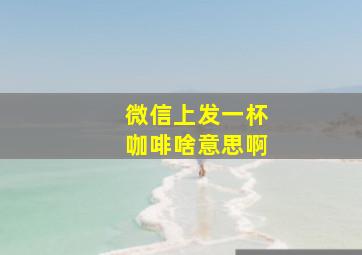 微信上发一杯咖啡啥意思啊