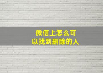 微信上怎么可以找到删除的人