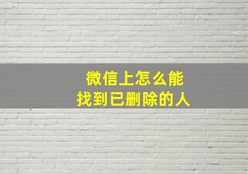 微信上怎么能找到已删除的人