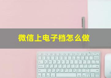 微信上电子档怎么做