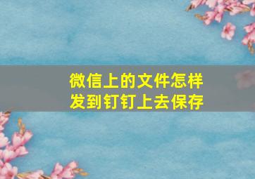 微信上的文件怎样发到钉钉上去保存