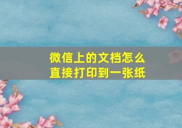 微信上的文档怎么直接打印到一张纸