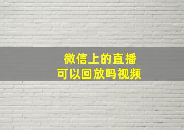 微信上的直播可以回放吗视频