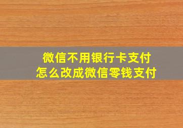 微信不用银行卡支付怎么改成微信零钱支付