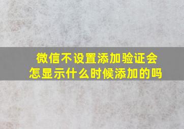 微信不设置添加验证会怎显示什么时候添加的吗