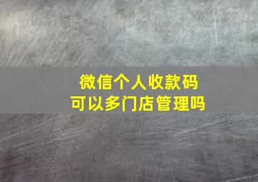 微信个人收款码可以多门店管理吗