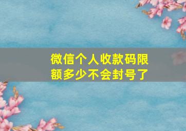 微信个人收款码限额多少不会封号了