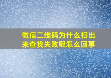 微信二维码为什么扫出来查找失败呢怎么回事