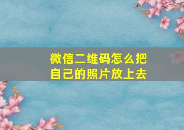 微信二维码怎么把自己的照片放上去