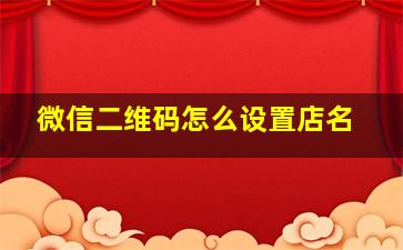 微信二维码怎么设置店名