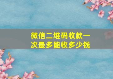 微信二维码收款一次最多能收多少钱