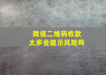 微信二维码收款太多会提示风险吗