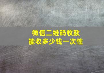 微信二维码收款能收多少钱一次性