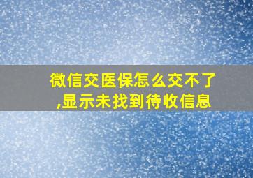 微信交医保怎么交不了,显示未找到待收信息