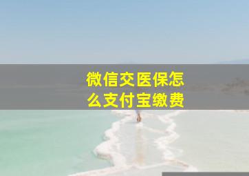 微信交医保怎么支付宝缴费