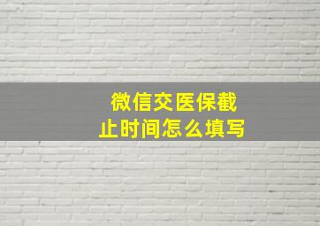 微信交医保截止时间怎么填写