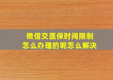 微信交医保时间限制怎么办理的呢怎么解决