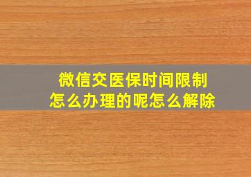 微信交医保时间限制怎么办理的呢怎么解除