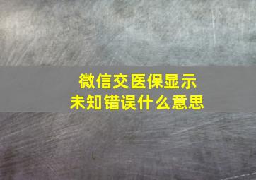 微信交医保显示未知错误什么意思