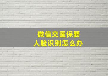 微信交医保要人脸识别怎么办