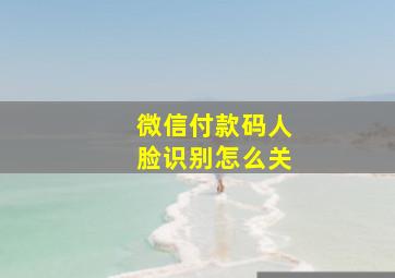 微信付款码人脸识别怎么关