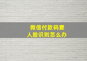 微信付款码要人脸识别怎么办