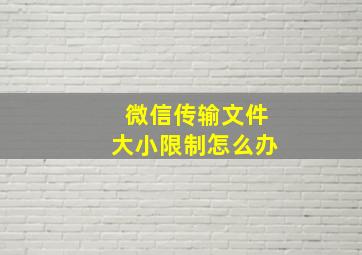 微信传输文件大小限制怎么办