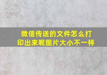 微信传送的文件怎么打印出来呢图片大小不一样