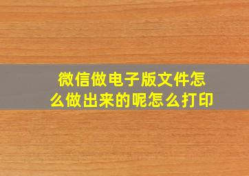 微信做电子版文件怎么做出来的呢怎么打印