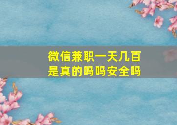 微信兼职一天几百是真的吗吗安全吗