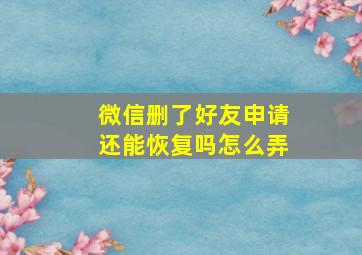 微信删了好友申请还能恢复吗怎么弄