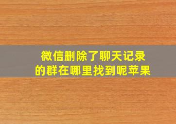 微信删除了聊天记录的群在哪里找到呢苹果