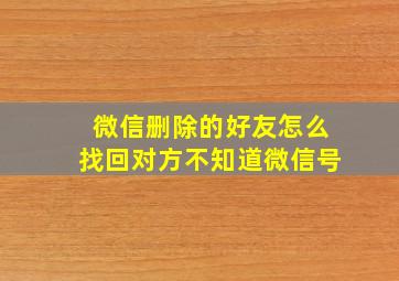 微信删除的好友怎么找回对方不知道微信号