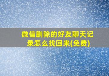 微信删除的好友聊天记录怎么找回来(免费)