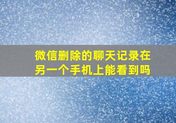 微信删除的聊天记录在另一个手机上能看到吗