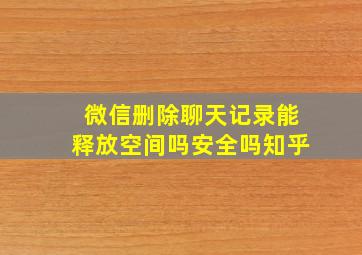 微信删除聊天记录能释放空间吗安全吗知乎