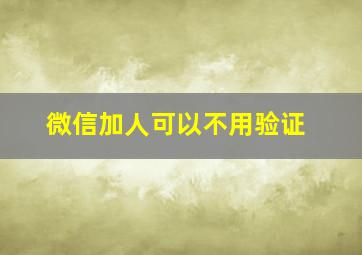 微信加人可以不用验证